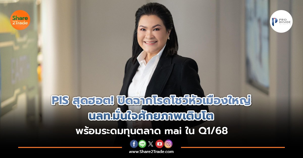 PIS สุดฮอต! ปิดฉากโรดโชว์หัวเมืองใหญ่ นลท.มั่นใจศักยภาพเติบโต พร้อมระดมทุนตลาด mai ใน Q1/68