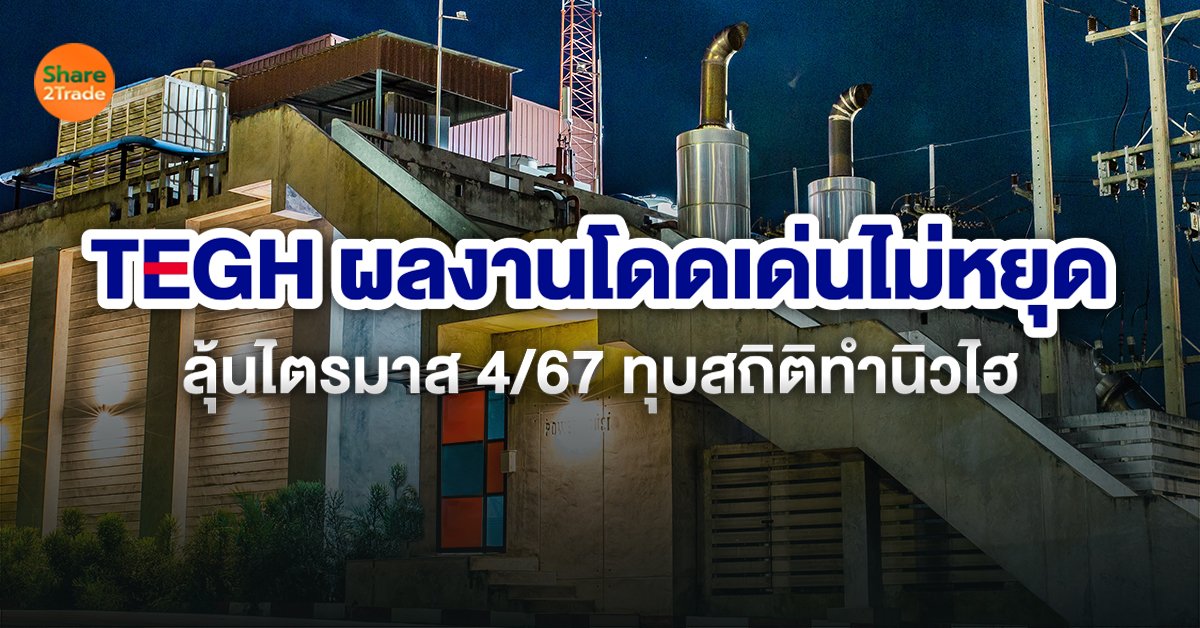 TEGH ผลงานโดดเด่นไม่หยุด  ลุ้นไตรมาส 4/67 ทุบสถิติทำนิวไฮ