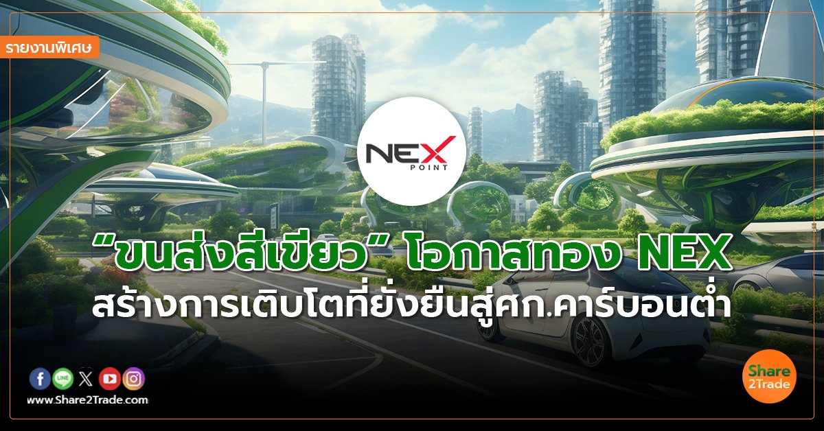 รายงานพิเศษ : “ขนส่งสีเขียว” โอกาสทอง NEX สร้างการเติบโตที่ยั่งยืนสู่ศก.คาร์บอนต่ำ