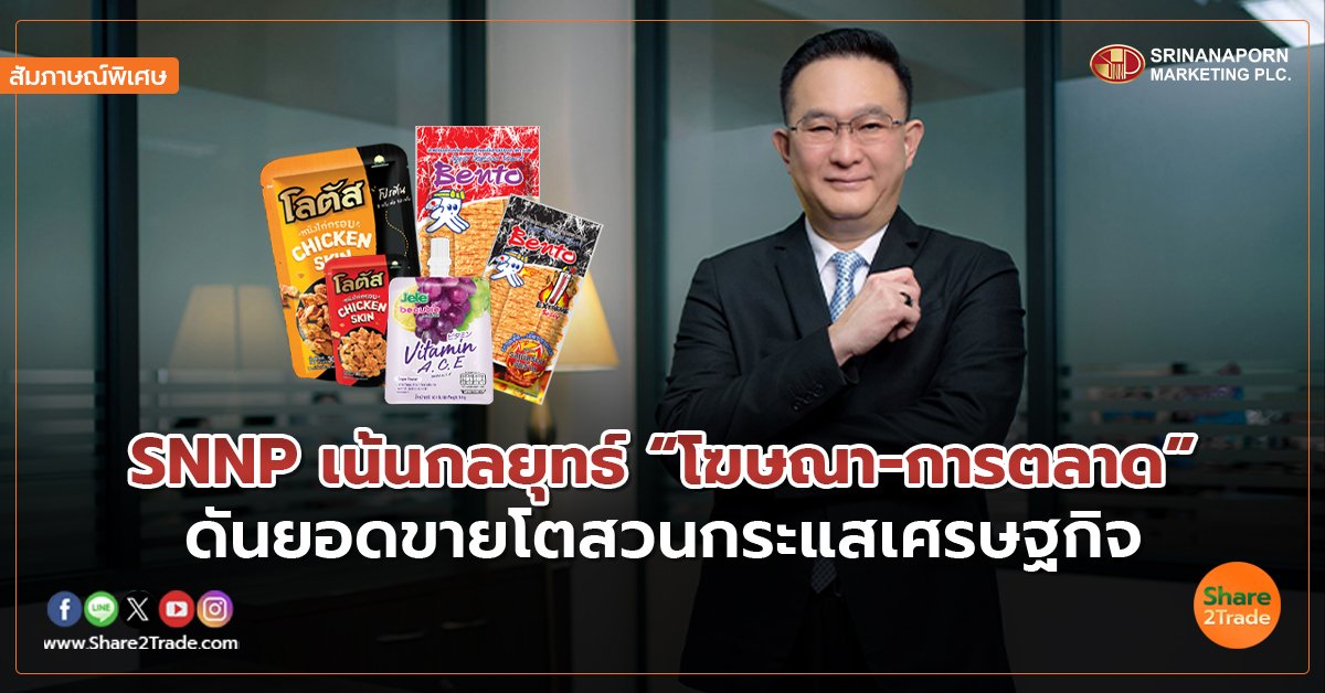 สัมภาษณ์พิเศษ : SNNP เน้นกลยุทธ์“โฆษณา-การตลาด” ดันยอดขายโตสวนกระแสเศรษฐกิจ