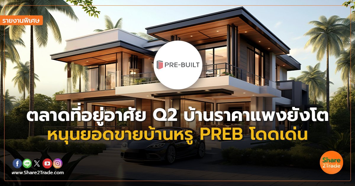 รายงานพิเศษ : ตลาดที่อยู่อาศัย Q2 บ้านราคาแพงยังโต หนุนยอดขายบ้านหรู PREB โดดเด่น