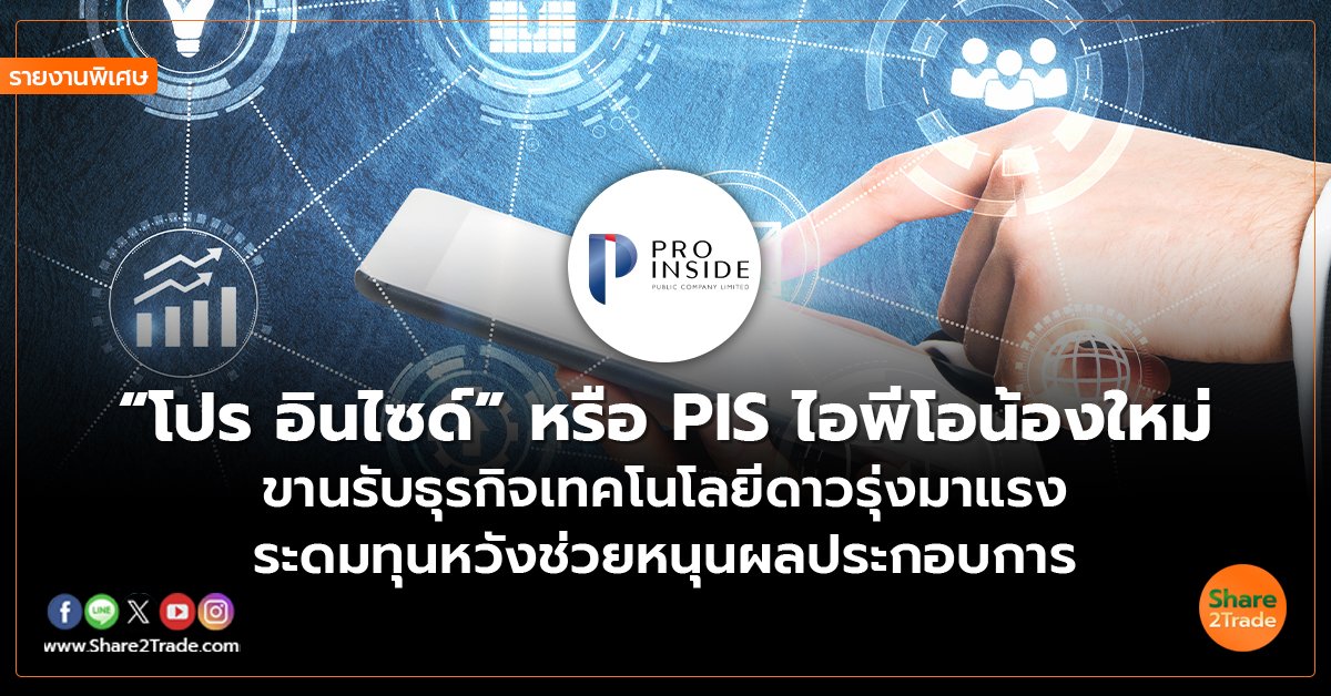 รายงานพิเศษ : “โปร อินไซด์” หรือ PIS ไอพีโอน้องใหม่ ขานรับธุรกิจเทคโนโลยีดาวรุ่งมาแรง ระดมทุนหวังช่วยหนุนผลประกอบการ