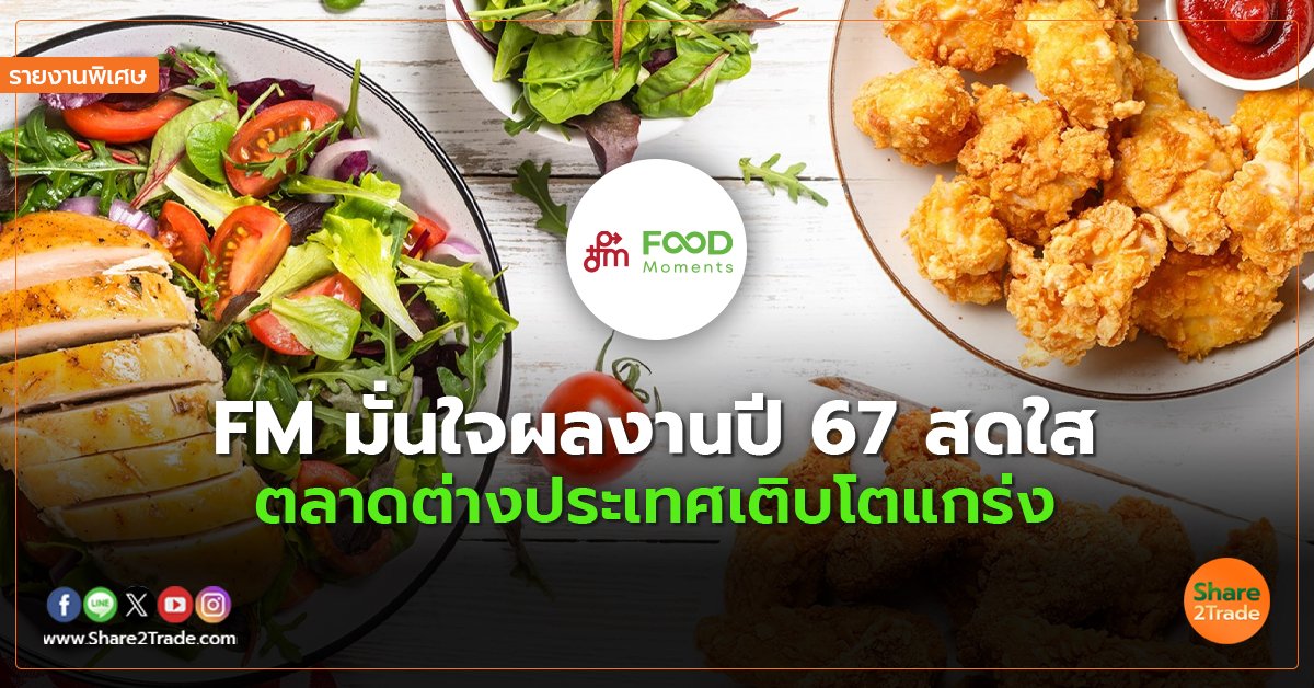 รายงานพิเศษ : FM มั่นใจผลงานปี 67 สดใส ตลาดต่างประเทศเติบโตแกร่ง