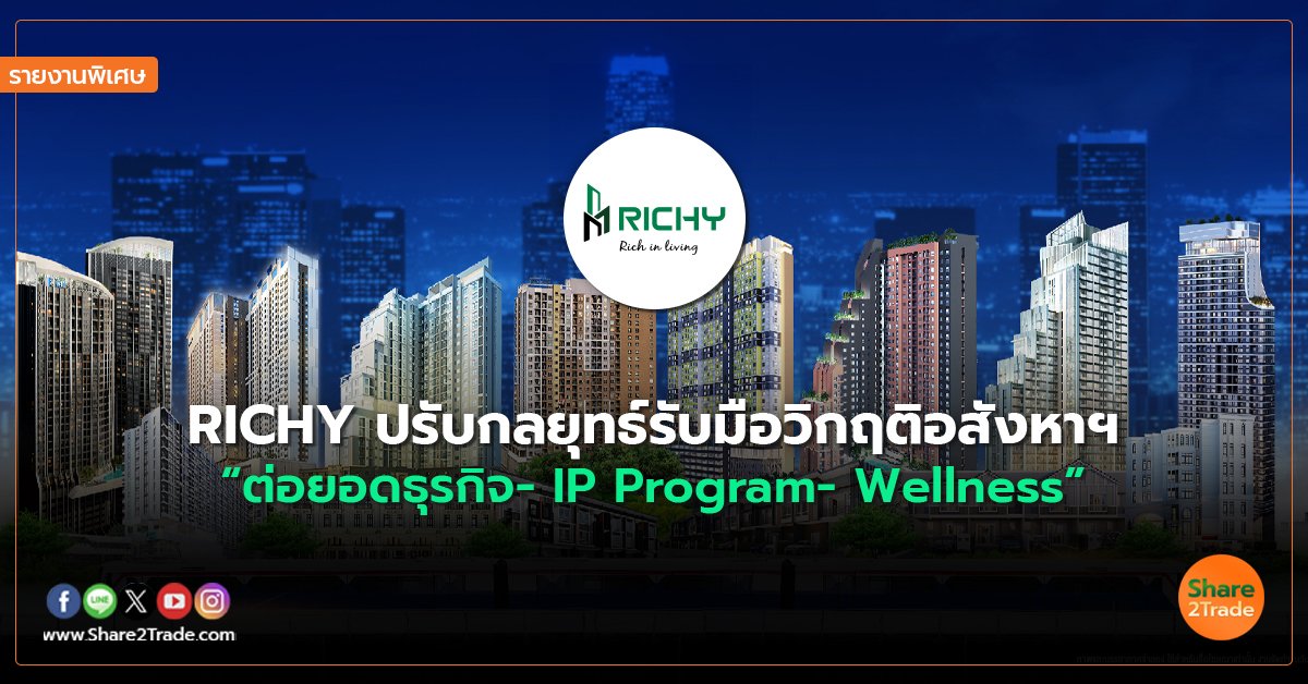 รายงานพิเศษ : RICHY ปรับกลยุทธ์รับมือวิกฤติอสังหาฯ  “ต่อยอดธุรกิจ- IP Program- Wellness”