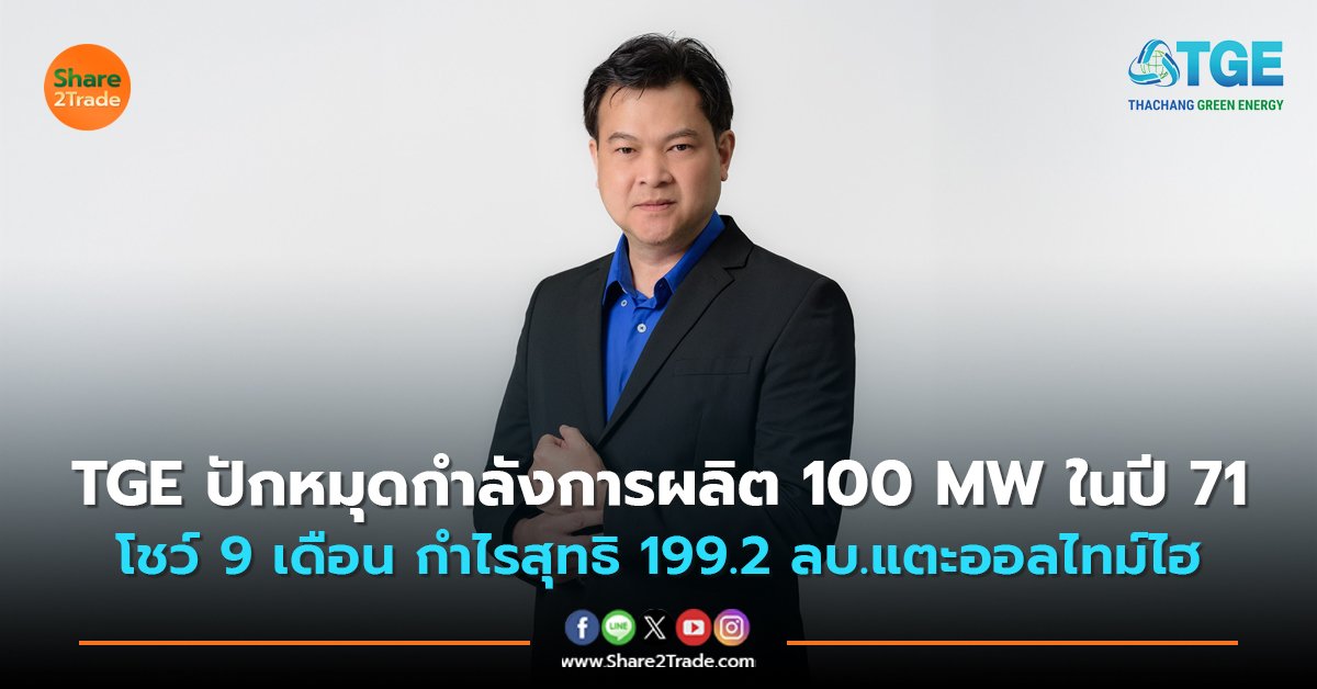 TGE ปักหมุดกำลังการผลิต 100 MW ในปี 71 โชว์ 9 เดือน กำไรสุทธิ 199.2 ลบ.แตะออลไทม์ไฮ