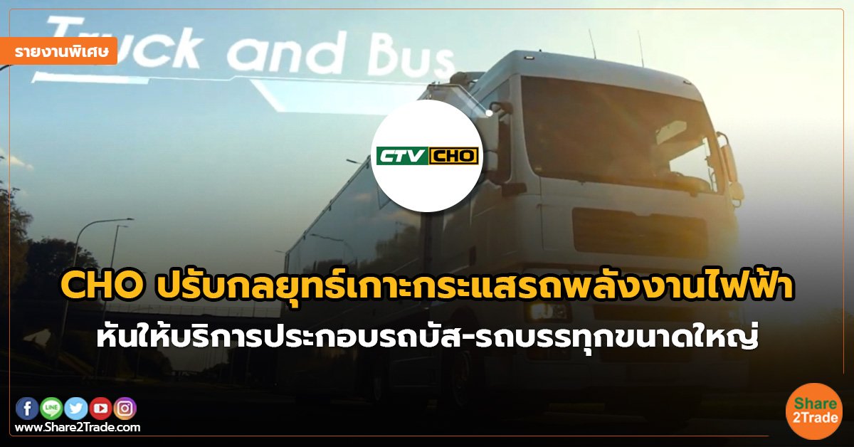 รายงานพิเศษ : CHO ปรับกลยุทธ์เกาะกระแสรถพลังงานไฟฟ้า หันให้บริการประกอบรถบัส-รถบรรทุกขนาดใหญ่