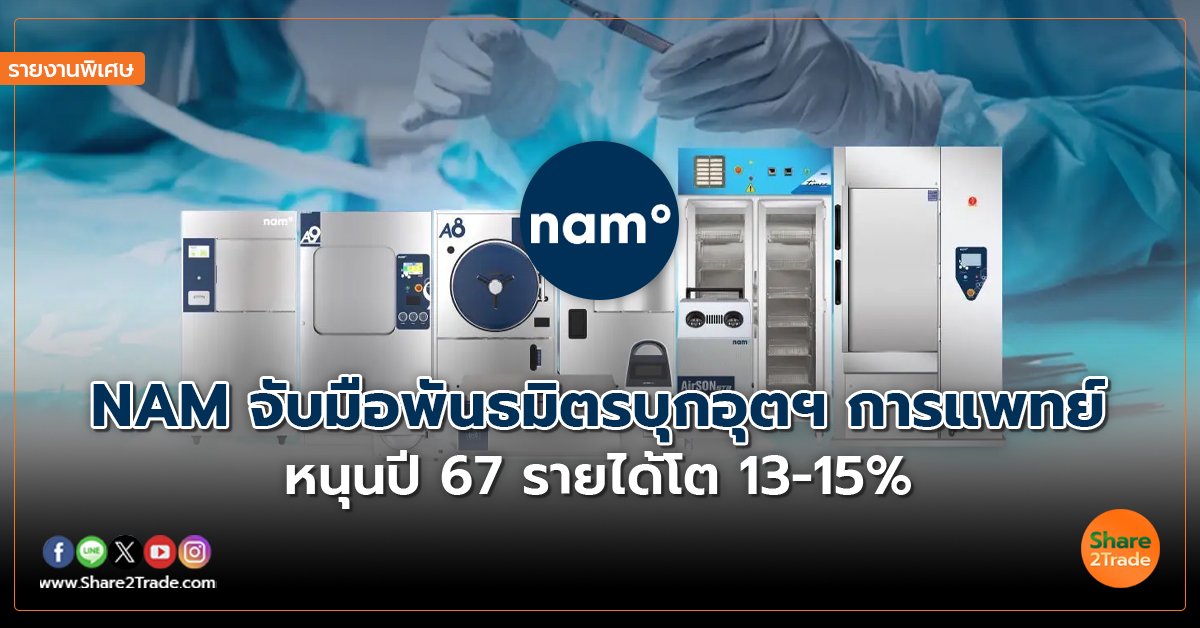 รายงานพิเศษ : NAM จับมือพันธมิตรบุกอุตฯ การแพทย์ หนุนปี 67 รายได้โต 13-15%