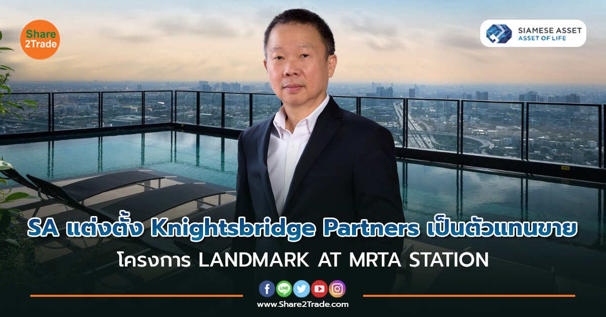 SA แต่งตั้ง Knightsbridge Partners เป็นตัวแทนขาย โครงการ LANDMARK AT MRTA STATION