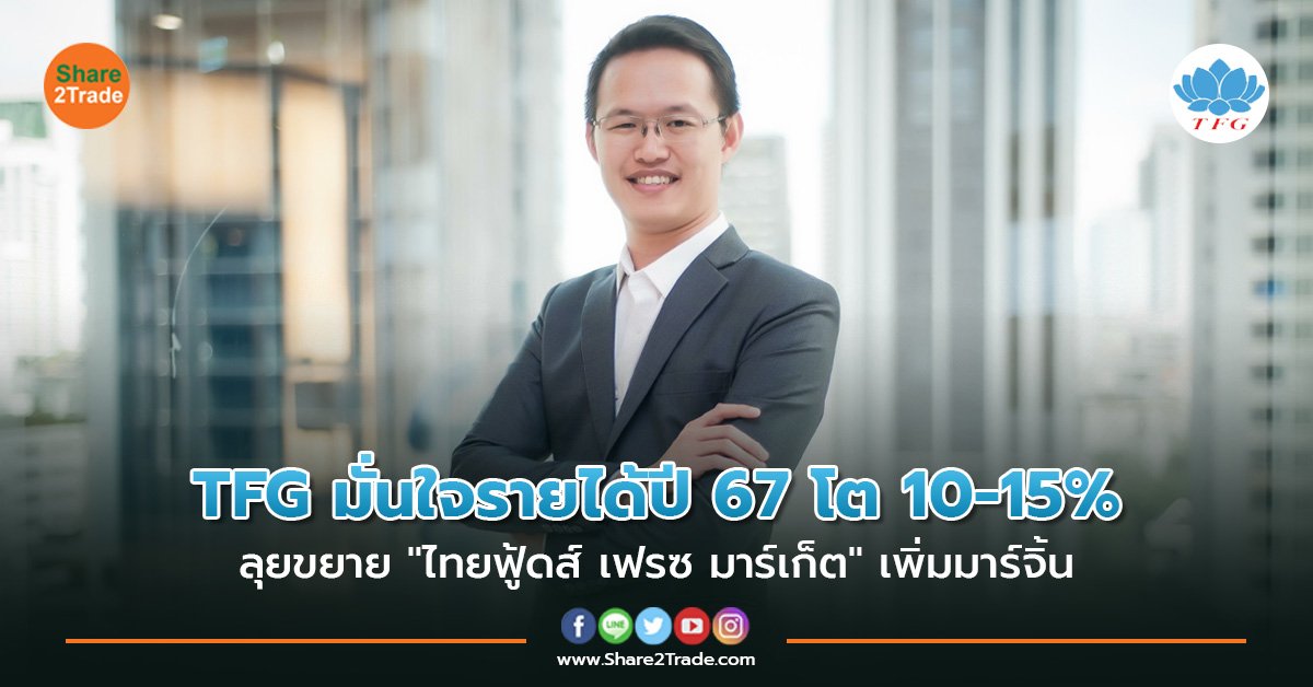 TFG มั่นใจรายได้ปี 67 โต 10-15% ลุยขยาย "ไทยฟู้ดส์ เฟรซ มาร์เก็ต" เพิ่มมาร์จิ้น