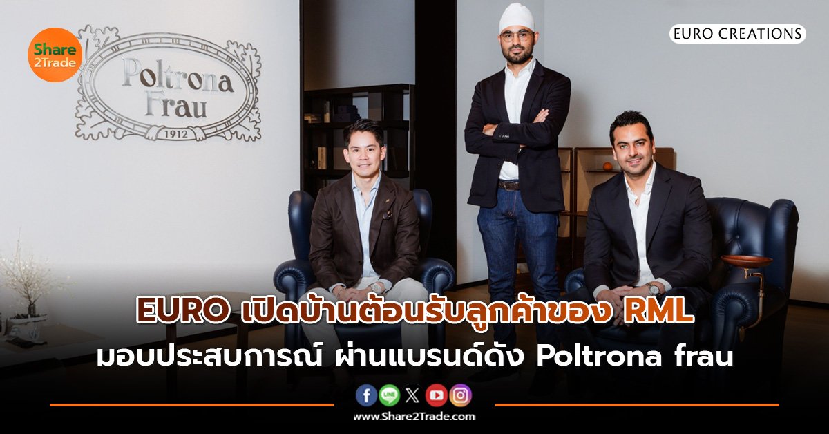 EURO เปิดบ้านต้อนรับลูกค้าคนสำคัญของ RML มอบประสบการณ์สุดพิเศษ ผ่านแบรนด์ Poltrona frau  เฟอร์นิเจอร์แบรนด์ดังระดับโลกจากอิตาลี