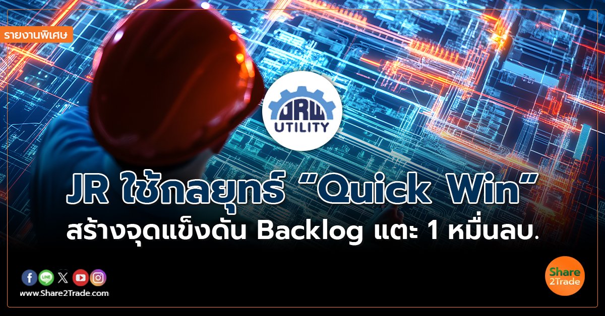 รายงานพิเศษ :  JR ใช้กลยุทธ์ “Quick Win”  สร้างจุดแข็งดัน Backlog แตะ 1 หมื่นลบ.