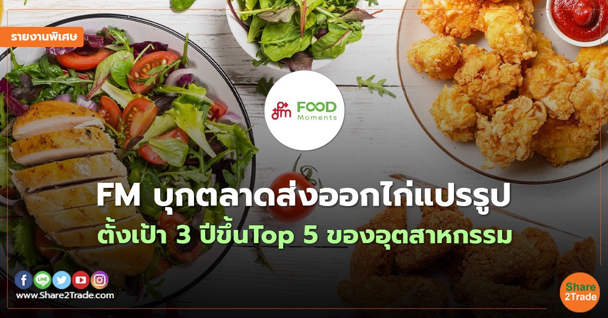 รายงานพิเศษ : FM บุกตลาดส่งออกไก่แปรรูป  ตั้งเป้า 3 ปีขึ้น Top 5 ของอุตสาหกรรม