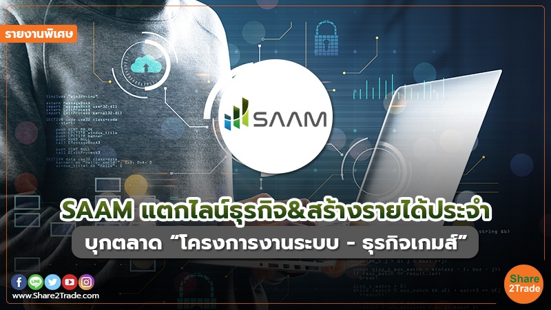 รายงานพิเศษ : SAAM แตกไลน์ธุรกิจ&สร้างรายได้ประจำ บุกตลาด “โครงการงานระบบ - ธุรกิจเกมส์”