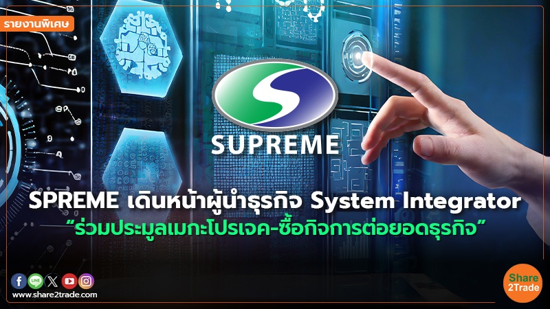 รายงานพิเศษ : SPREME เดินหน้าผู้นำธุรกิจ System Integrator “ร่วมประมูลเมกะโปรเจค-ซื้อกิจการต่อยอดธุรกิจ”