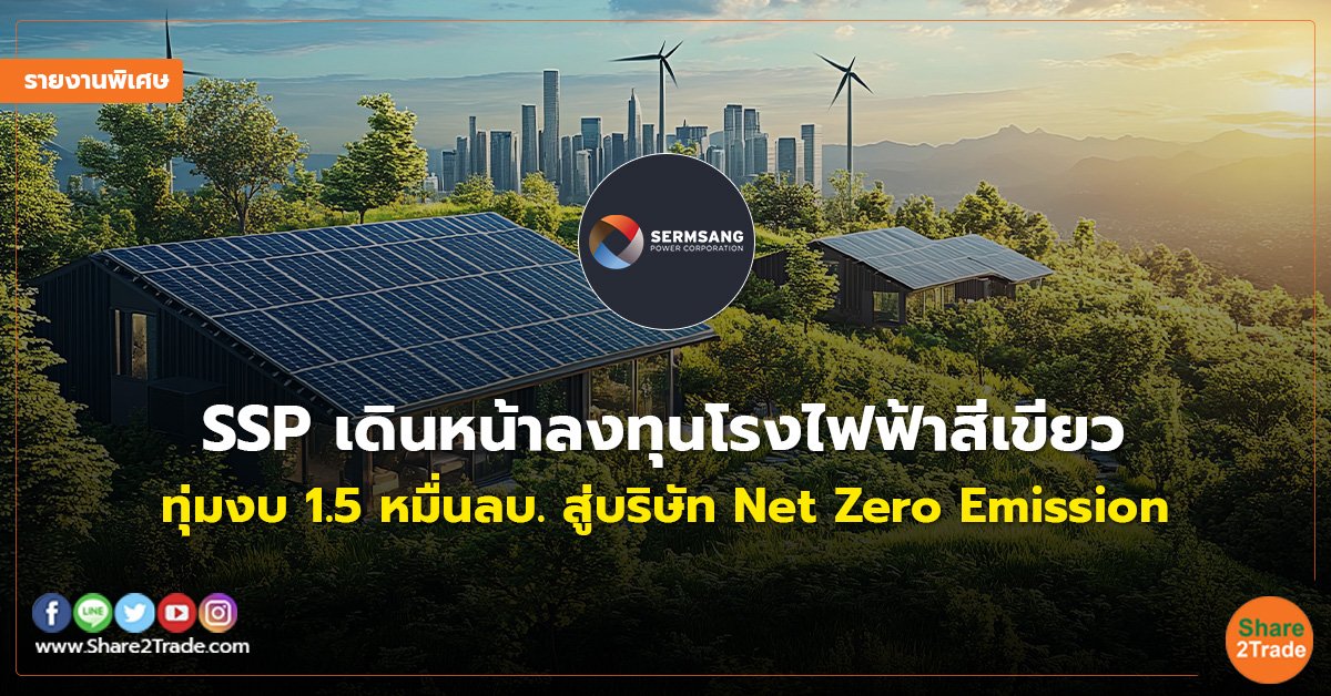 รายงานพิเศษ : SSP เดินหน้าลงทุนโรงไฟฟ้าสีเขียว ทุ่มงบ 1.5 หมื่นลบ. สู่บริษัท Net Zero Emission