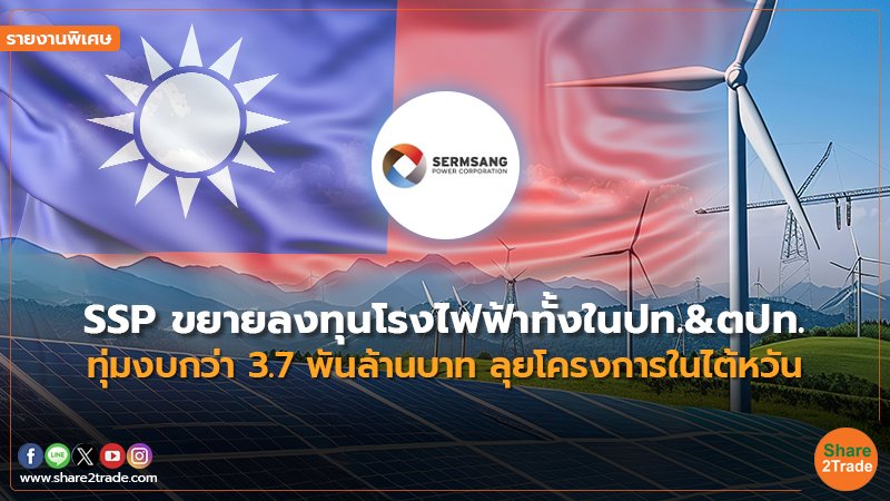 รายงานพิเศษ : SSP ขยายลงทุนโรงไฟฟ้าทั้งในปท.&ตปท. ทุ่มงบกว่า 3.7 พันล้านบาท ลุยโครงการในไต้หวัน