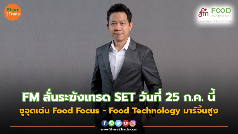 FM ลั่นระฆังเทรด SET วันที่ 25 ก.ค. นี้ ชูจุดเด่น Food Focus - Food Technology มาร์จิ้นสูง