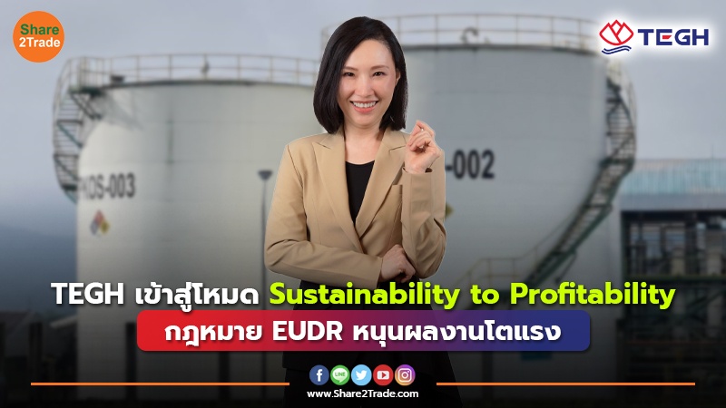 TEGH เข้าสู่โหมด Sustainability to Profitability กฎหมาย EUDR หนุนผลงานโตแรง