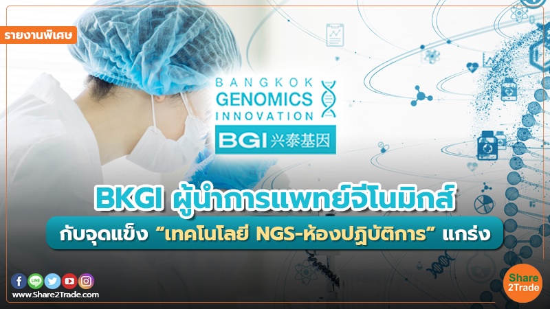 รายงานพิเศษ : BKGI ผู้นำการแพทย์จีโนมิกส์ กับจุดแข็ง “เทคโนโลยี NGS-ห้องปฏิบัติการ” แกร่ง