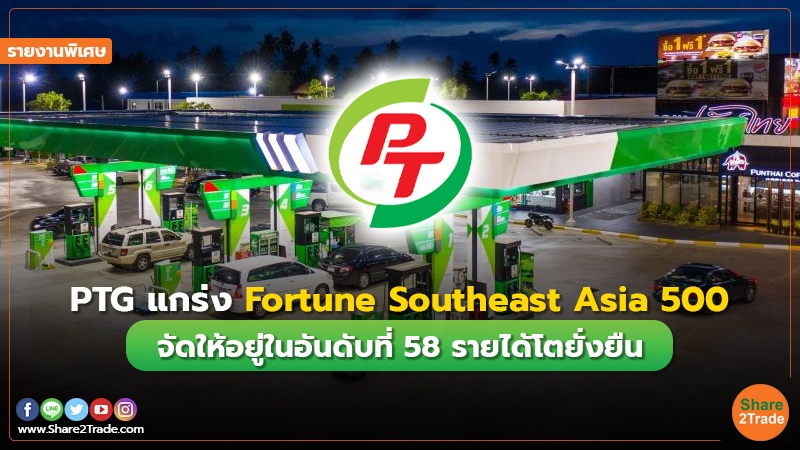 รายงานพิเศษ : PTG แกร่ง Fortune Southeast Asia 500   จัดให้อยู่ในอันดับที่ 58 รายได้โตยั่งยืน