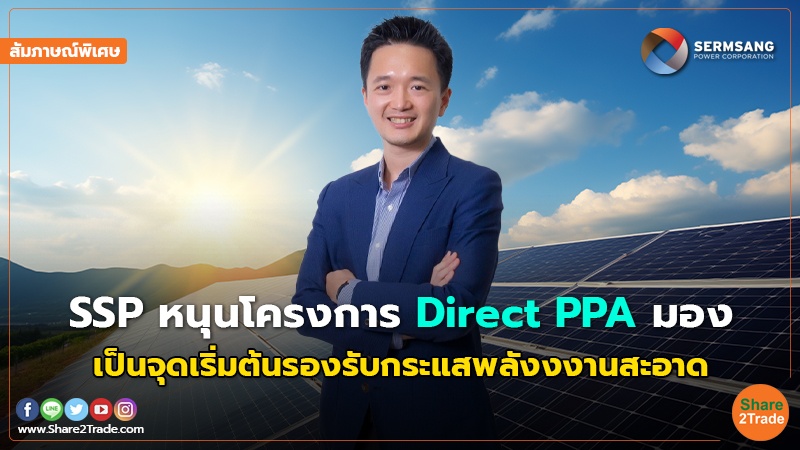 สัมภาษณ์พิเศษ : SSP หนุนโครงการ Direct PPA  มอง เป็นจุดเริ่มต้นรองรับกระแสพลังงงานสะอาด