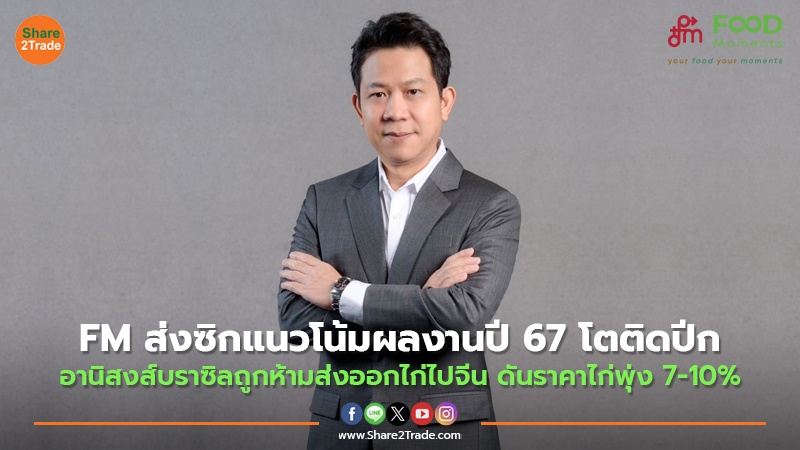 FM ส่งซิกแนวโน้มผลงานปี 67 โตติดปีก อานิสงส์บราซิลถูกห้ามส่งออกไก่ไปจีน ดันราคาไก่พุ่ง 7-10%