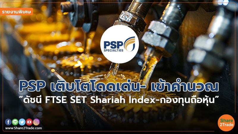 รายงานพิเศษ : PSP เติบโตโดดเด่น- เข้าคำนวณ “ดัชนี FTSE SET Shariah Index-กองทุนถือหุ้น”