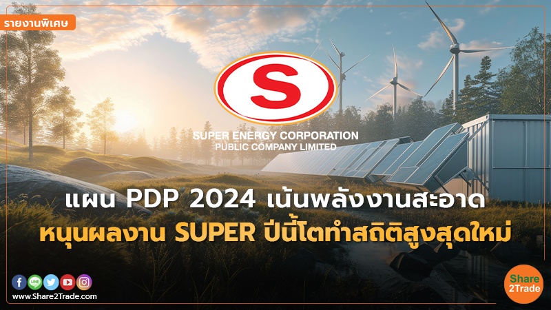 รายงานพิเศษ : แผน PDP 2024 เน้นพลังงานสะอาด หนุนผลงาน SUPER ปีนี้โตทำสถิติสูงสุดใหม่
