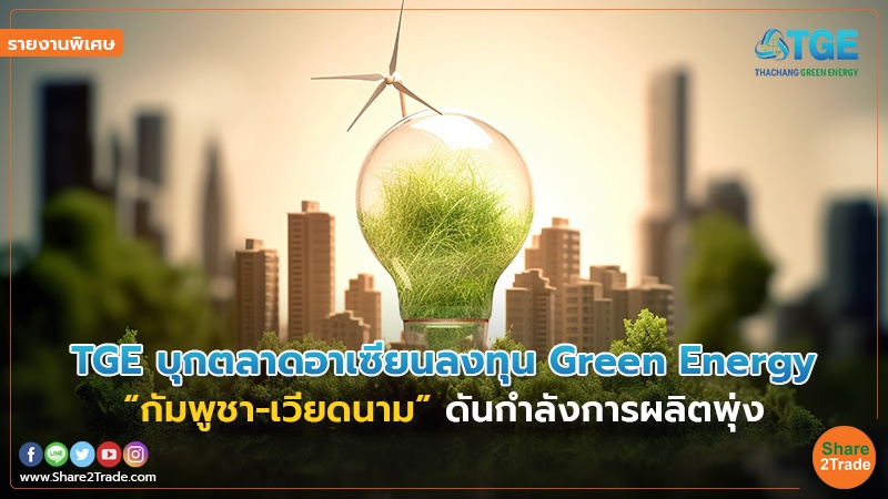 รายงานพิเศษ : TGE บุกตลาดอาเซียนลงทุน Green Energy “กัมพูชา-เวียดนาม”ดันกำลังการผลิตพุ่ง