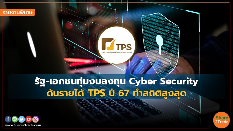 รายงานพิเศษ : รัฐ-เอกชนทุ่มงบลงทุน Cyber Security ดันรายได้ TPS  ปี67 ทำสถิติสูงสุด