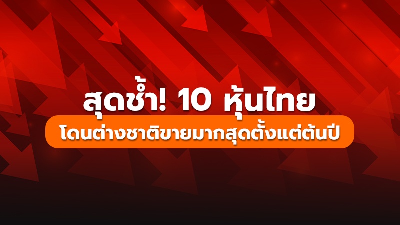 สุดช้ำ! 10 หุ้นไทย  โดนต่างชาติขายมากสุดตั้งแต่ต้นปี