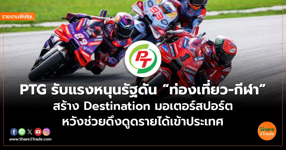 รายงานพิเศษ : PTG รับแรงหนุนรัฐดัน “ท่องเที่ยว-กีฬา”  สร้าง Destination มอเตอร์สปอร์ต หวังช่วยดึงดูดรายได้เข้าประเทศ