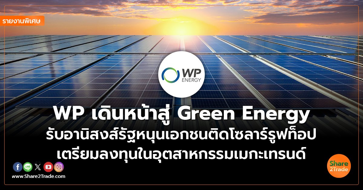 รายงานพิเศษ : WP เดินหน้าสู่ Green Energy รับอานิสงส์รัฐหนุนเอกชนติดโซลาร์รูฟท็อป เตรียมลงทุนในอุตสาหกรรมเมกะเทรนด์