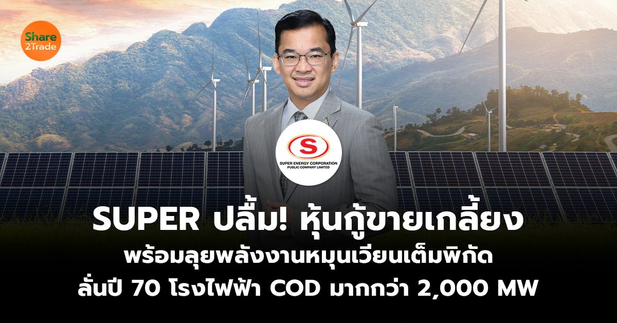 SUPER ปลื้ม! หุ้นกู้ขายเกลี้ยง พร้อมลุยพลังงานหมุนเวียนเต็มพิกัด ลั่นปี 70 โรงไฟฟ้า COD มากกว่า 2,000 MW