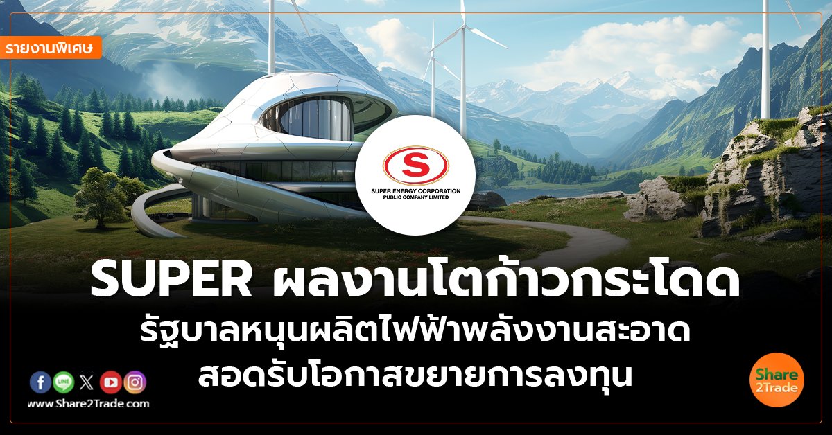 รายงานพิเศษ : SUPER ผลงานโตก้าวกระโดด รัฐบาลหนุนผลิตไฟฟ้าพลังงานสะอาด สอดรับโอกาสขยายการลงทุน