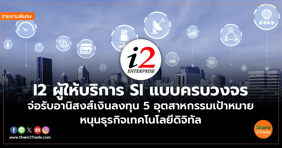 รายงานพิเศษ : I2 ผู้ให้บริการ SI แบบครบวงจร  รับอานิสงส์เงินลงทุน 5 อุตสาหกรรมเป้าหมาย  หนุนธุรกิจเทคโนโลยีดิจิทัล