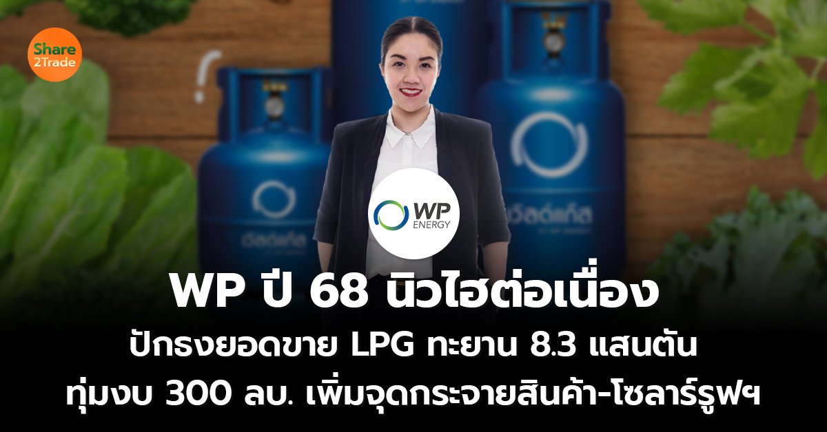 WP ปี 68 นิวไฮต่อเนื่อง ปักธงยอดขาย LPG ทะยาน 8.3 แสนตัน ทุ่มงบ 300 ลบ. เพิ่มจุดกระจายสินค้า-โซลาร์รูฟฯ