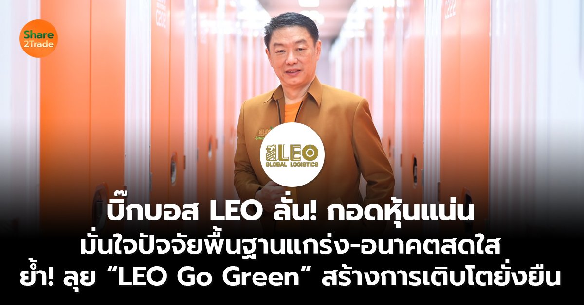 บิ๊กบอส LEO ลั่น! กอดหุ้นแน่น มั่นใจปัจจัยพื้นฐานแกร่ง-อนาคตสดใส ย้ำ! ลุย “LEO Go Green” สร้างการเติบโตยั่งยืน