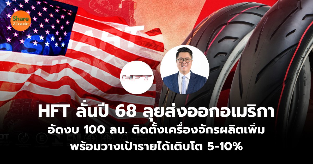 HFT ลั่นปี 68 ลุยส่งออกอเมริกา อัดงบ 100 ลบ. ติดตั้งเครื่องจักรผลิตเพิ่ม พร้อมวางเป้ารายได้เติบโต 5-10%