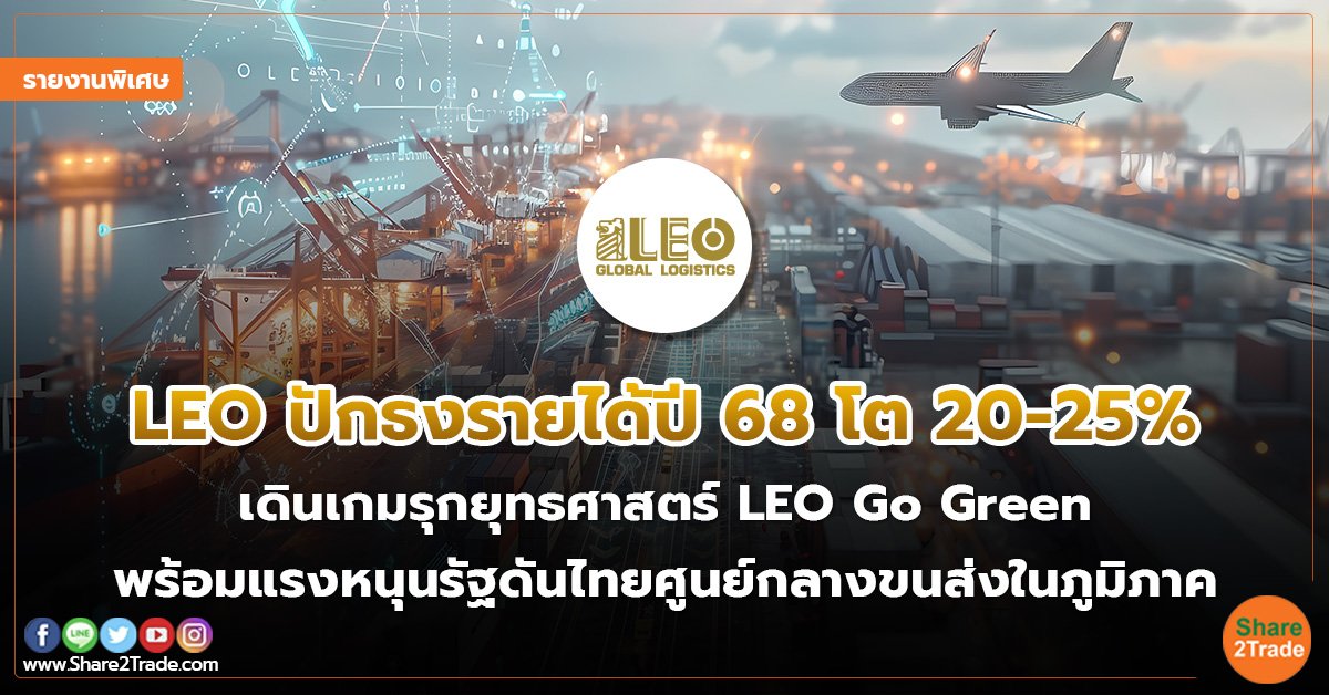 รายงานพิเศษ : LEO ปักธงรายได้ปี 68 โต 20-25%  เดินเกมรุกยุทธศาสตร์ LEO Go Green  พร้อมแรงหนุนรัฐดันไทยศูนย์กลางขนส่งในภูมิภาค