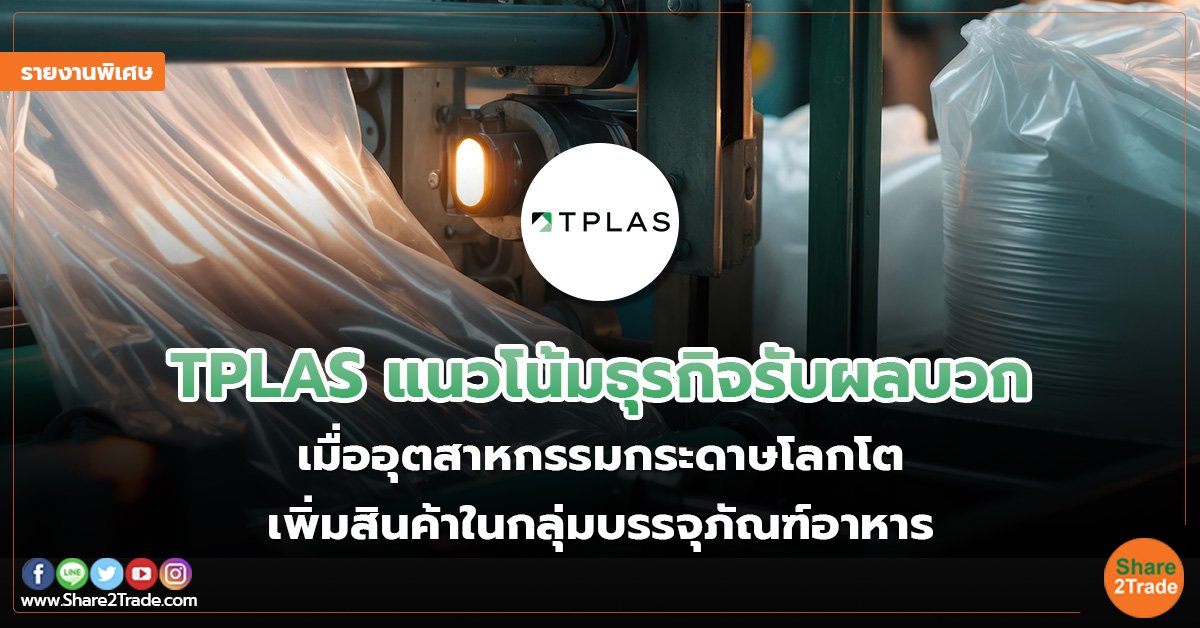 รายงานพิเศษ : TPLAS แนวโน้มธุรกิจรับผลบวก  เมื่ออุตสาหกรรมกระดาษโลกโต  เพิ่มสินค้าในกลุ่มบรรจุภัณฑ์อาหาร