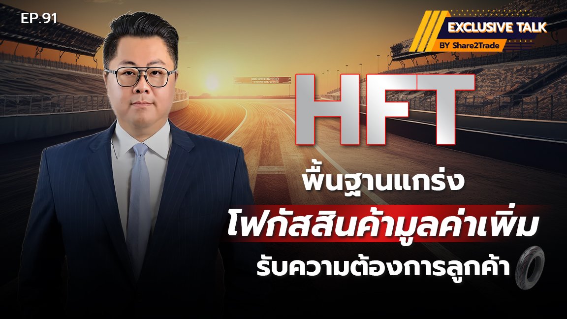 Exclusive Talk EP.91: HFT พื้นฐานแกร่ง โฟกัสสินค้ามูลค่าเพิ่ม รับความต้องการลูกค้า