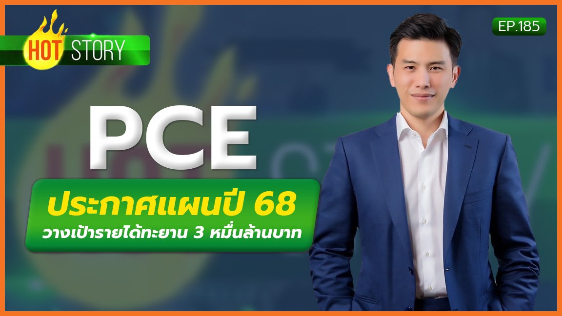 Hot story EP 185 : PCE ประกาศแผนปี 68 วางเป้ารายได้ทะยาน 3 หมื่นล้านบาท