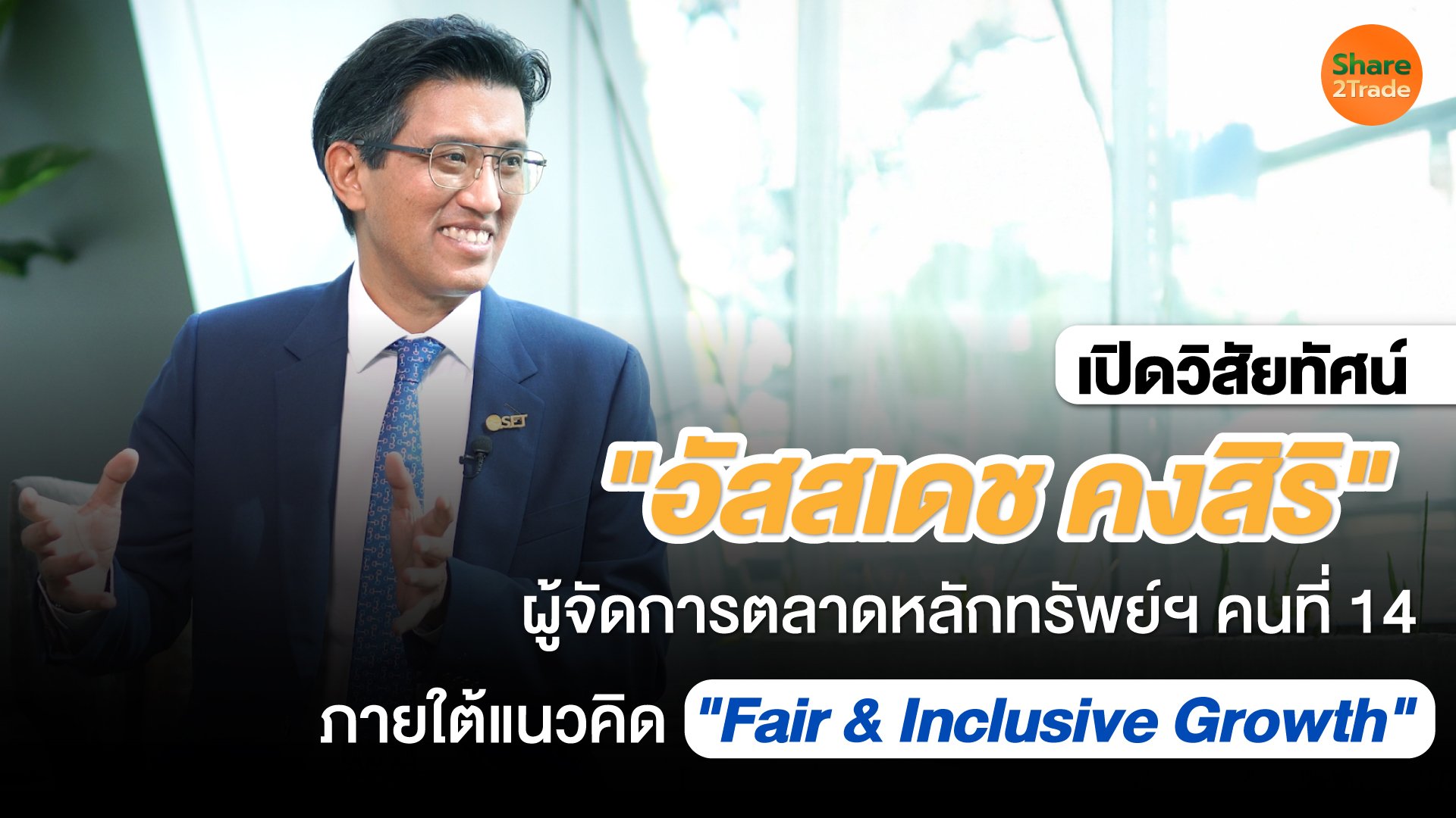 "อัสสเดช คงสิริ" ผู้จัดการตลาดหลักทรัพย์ฯคนที่ 14 ภายใต้แนวคิด "Fair & Inclusive Growth"