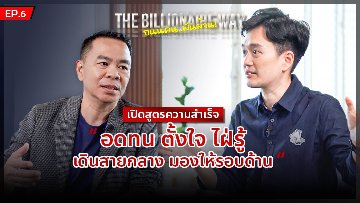 THE BILLIONAIRE WAY  EP.6 : เปิดสูตรความสำเร็จ “อดทน ตั้งใจ ไฝ่รู้ เดินสายกลาง มองให้รอบด้าน”