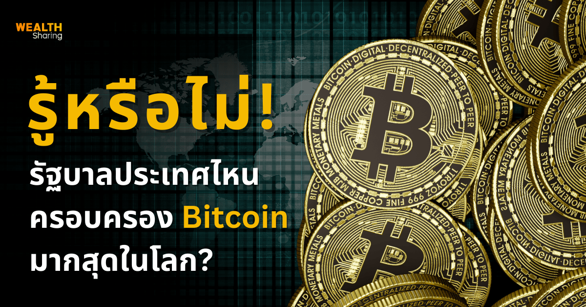 รู้หรือไม่! รัฐบาลประเทศไหน ครอบครอง Bitcoin มากสุดในโลก