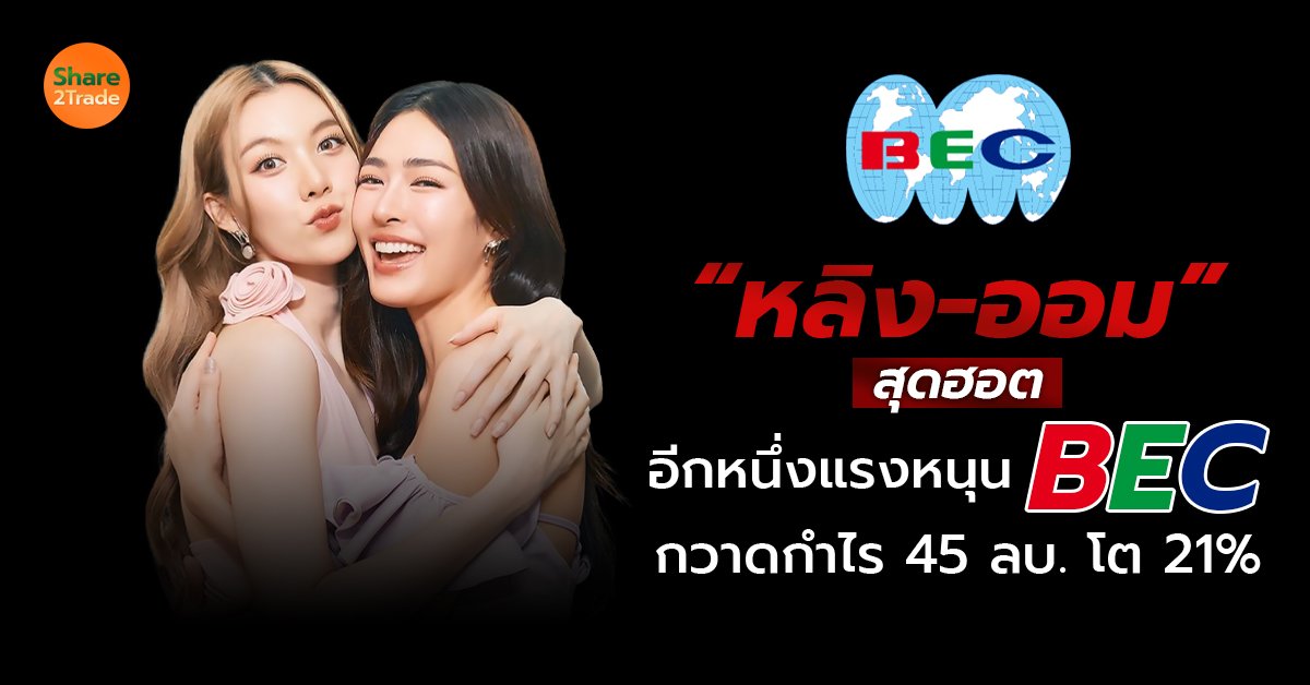 “หลิง-ออม” สุดฮอต ❗️อีกหนึ่งแรงหนุน BEC กวาดกำไร 45 ลบ. โต 21% 👭