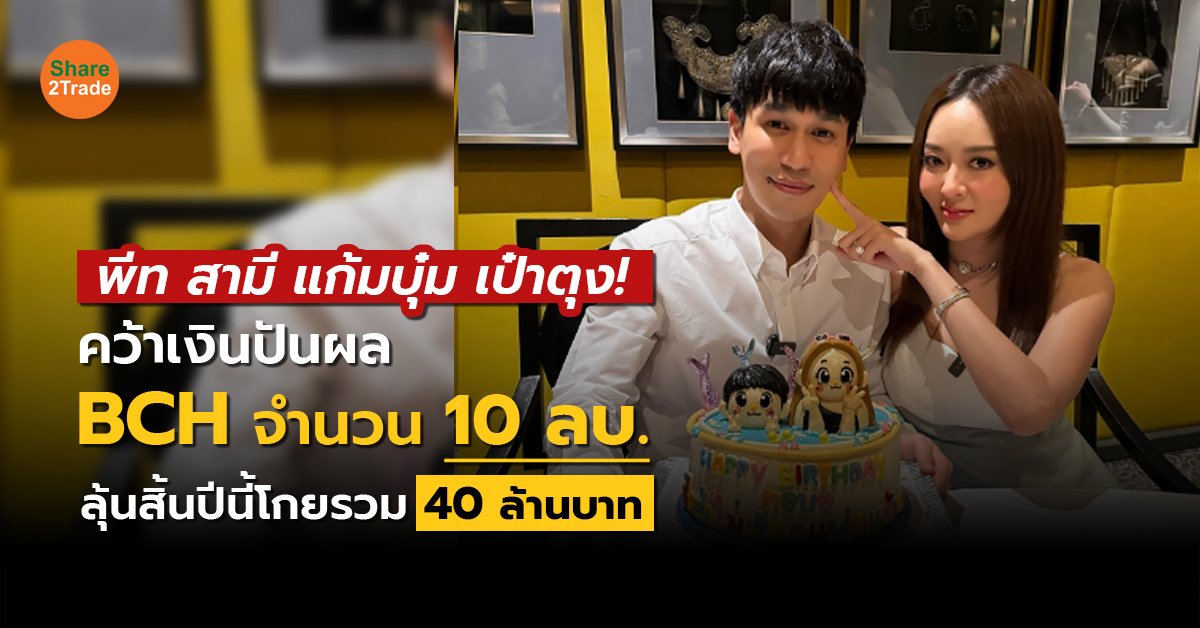 พีท สามี แก้มบุ๋ม เป๋าตุง! คว้าเงินปันผลระหว่างกาลหุ้น BCH จำนวน 10 ลบ.ลุ้นสิ้นปีนี้ รับทรัพย์รวมกว่า 40 ล้านบาท💰