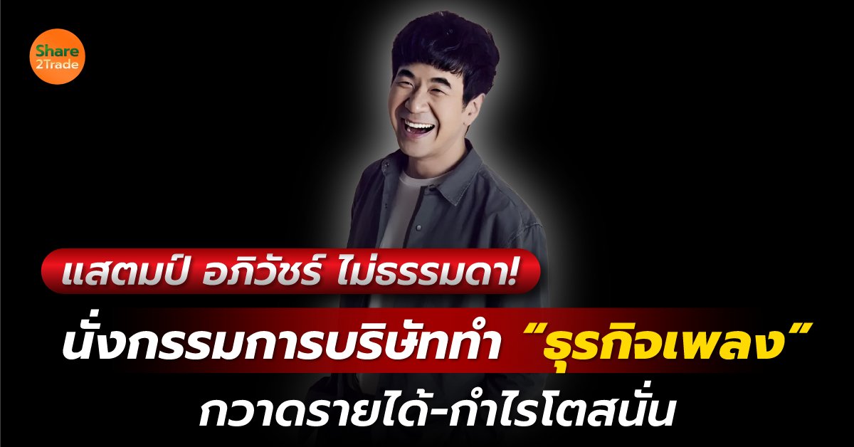 แสตมป์ อภิวัชร์ ไม่ธรรมดา! นั่งกรรมการบริษัททำ “ธุรกิจเพลง”กวาดรายได้-กำไรโตสนั่น❗️