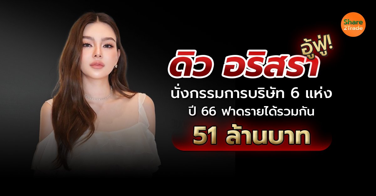 ดิว อริสรา อู้ฟู่ ❗️นั่งกรรมการบริษัท 6 แห่ง ปี 66 ฟาดรายได้รวมกัน 51 ล้านบาท💰